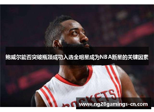 鲍威尔能否突破瓶颈成功入选全明星成为NBA新星的关键因素