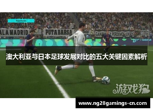 澳大利亚与日本足球发展对比的五大关键因素解析