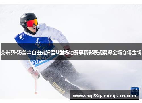艾米丽·汤普森自由式滑雪U型场地赛事精彩表现震撼全场夺得金牌