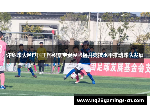 许多球队通过国王杯积累宝贵经验提升竞技水平推动球队发展