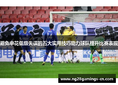 避免申花低级失误的五大实用技巧助力球队提升比赛表现