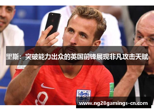 里斯：突破能力出众的英国前锋展现非凡攻击天赋