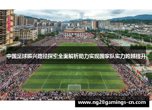 中国足球振兴路径探索全面解析助力实现国家队实力跨越提升 中国足球振兴路径探索全面解析助力实现国家队实力跨越提升