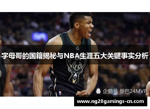 字母哥的国籍揭秘与NBA生涯五大关键事实分析