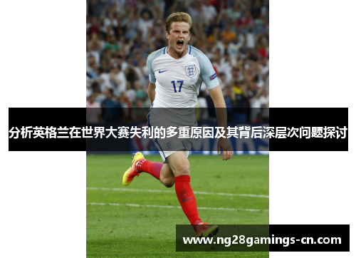 分析英格兰在世界大赛失利的多重原因及其背后深层次问题探讨 分析英格兰在世界大赛失利的多重原因及其背后深层次问题探讨