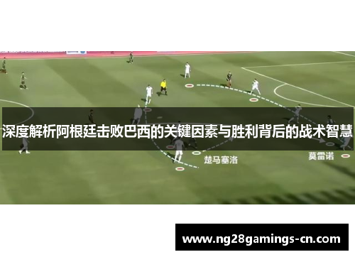 深度解析阿根廷击败巴西的关键因素与胜利背后的战术智慧 深度解析阿根廷击败巴西的关键因素与胜利背后的战术智慧