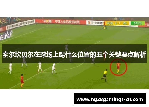 索尔坎贝尔在球场上踢什么位置的五个关键要点解析 索尔坎贝尔在球场上踢什么位置的五个关键要点解析