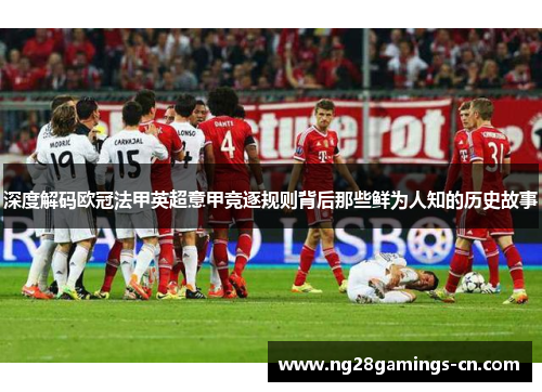 深度解码欧冠法甲英超意甲竞逐规则背后那些鲜为人知的历史故事