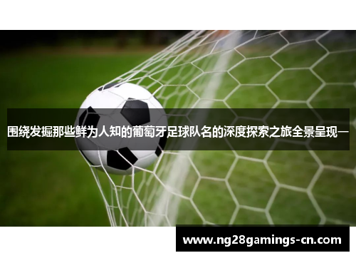 围绕发掘那些鲜为人知的葡萄牙足球队名的深度探索之旅全景呈现一