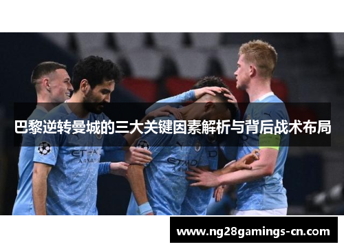 巴黎逆转曼城的三大关键因素解析与背后战术布局