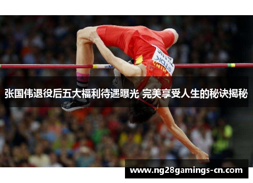 张国伟退役后五大福利待遇曝光 完美享受人生的秘诀揭秘