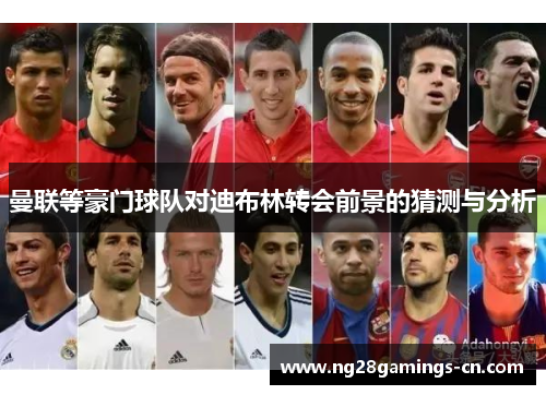 曼联等豪门球队对迪布林转会前景的猜测与分析