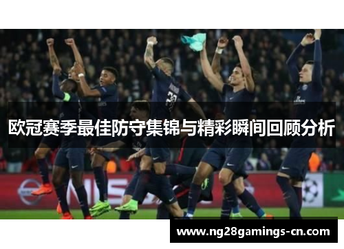 欧冠赛季最佳防守集锦与精彩瞬间回顾分析 欧冠赛季最佳防守集锦与精彩瞬间回顾分析