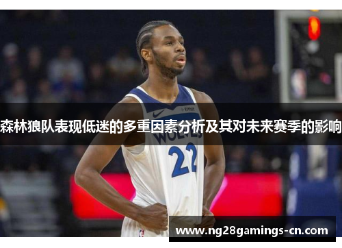 森林狼队表现低迷的多重因素分析及其对未来赛季的影响