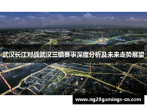 武汉长江对战武汉三镇赛事深度分析及未来走势展望