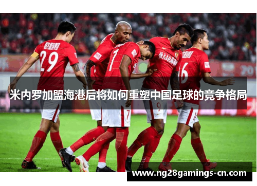 米内罗加盟海港后将如何重塑中国足球的竞争格局