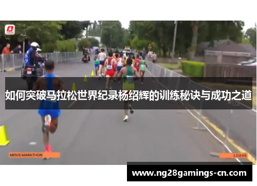 如何突破马拉松世界纪录杨绍辉的训练秘诀与成功之道 如何突破马拉松世界纪录杨绍辉的训练秘诀与成功之道