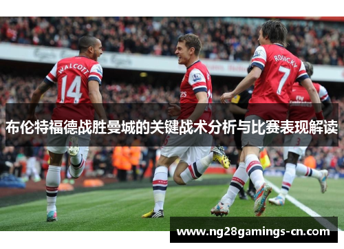 布伦特福德战胜曼城的关键战术分析与比赛表现解读