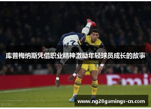 库普梅纳斯凭借职业精神激励年轻球员成长的故事