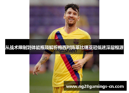 从战术限制到体能瓶颈解析梅西对阵莱比锡亚冠低迷深层根源 从战术限制到体能瓶颈解析梅西对阵莱比锡亚冠低迷深层根源