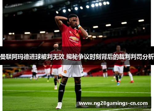 曼联阿玛德进球被判无效 揭秘争议时刻背后的裁判判罚分析
