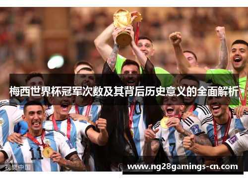 梅西世界杯冠军次数及其背后历史意义的全面解析