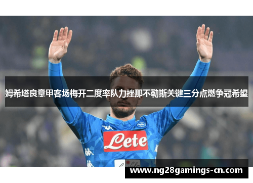 姆希塔良意甲客场梅开二度率队力挫那不勒斯关键三分点燃争冠希望 姆希塔良意甲客场梅开二度率队力挫那不勒斯关键三分点燃争冠希望