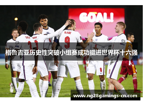 格鲁吉亚历史性突破小组赛成功挺进世界杯十六强