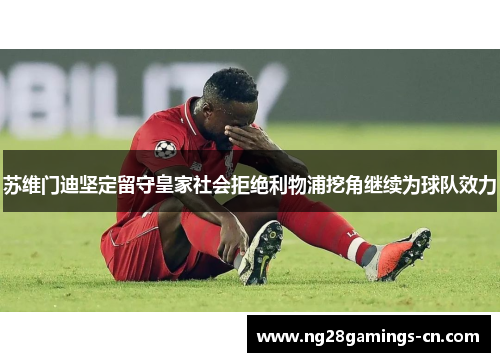 苏维门迪坚定留守皇家社会拒绝利物浦挖角继续为球队效力 苏维门迪坚定留守皇家社会拒绝利物浦挖角继续为球队效力