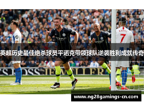 英超历史最佳绝杀球员平诺克带领球队逆袭胜利成就传奇