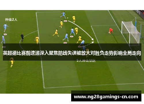 英超德比赛前速递深入聚焦防线失误被放大对胜负走势影响全局走向