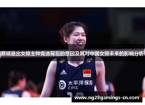 蔡斌退出女排主帅竞选背后的原因及其对中国女排未来的影响分析