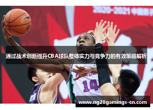 通过战术创新提升CBA球队整体实力与竞争力的有效策略解析