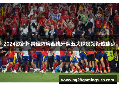 2024欧洲杯最佳阵容西班牙队五大球员领衔成焦点
