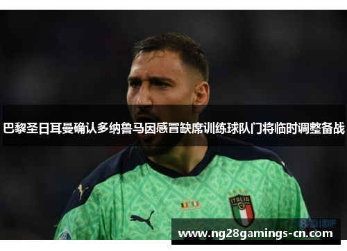 巴黎圣日耳曼确认多纳鲁马因感冒缺席训练球队门将临时调整备战