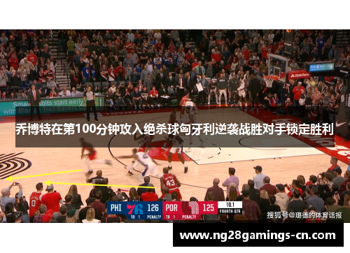 乔博特在第100分钟攻入绝杀球匈牙利逆袭战胜对手锁定胜利